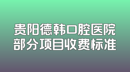 贵阳德韩口腔医院部分项目收费标准
