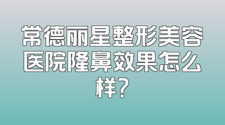 常德丽星整形美容医院隆鼻效果怎么样？
