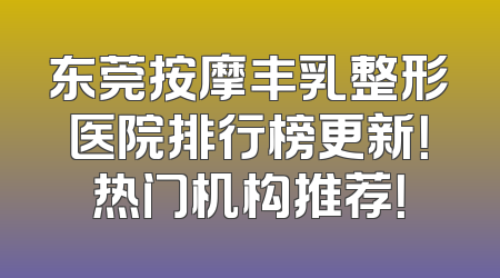 东莞按摩丰乳整形医院排行榜更新！热门机构推荐！