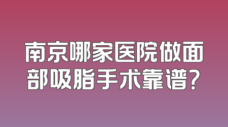 南京哪家医院做面部吸脂手术靠谱？
