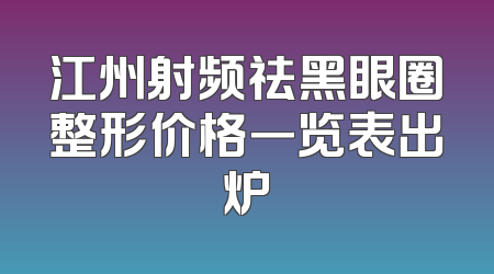 江州射频祛黑眼圈整形价格一览表出炉