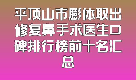 平顶山市膨体取出修复鼻手术医生口碑排行榜前十名汇总