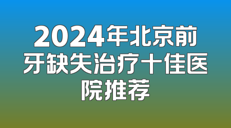 2024年北京前牙缺失治疗十佳医院推荐