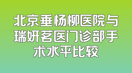 北京垂杨柳医院与瑞妍茗医门诊部手术水平比较