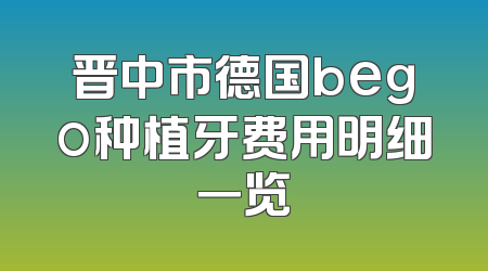 晋中市德国bego种植牙费用明细一览