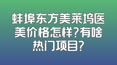 蚌埠东方美莱坞医美价格怎样？有啥热门项目？