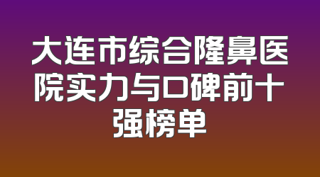 大连市综合隆鼻医院实力与口碑前十强榜单