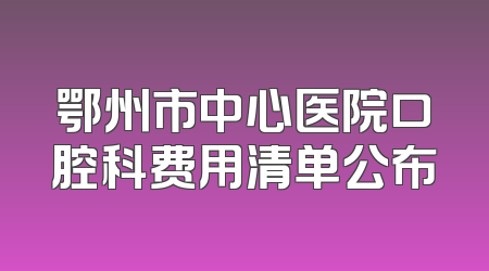 鄂州市中心医院口腔科费用清单公布