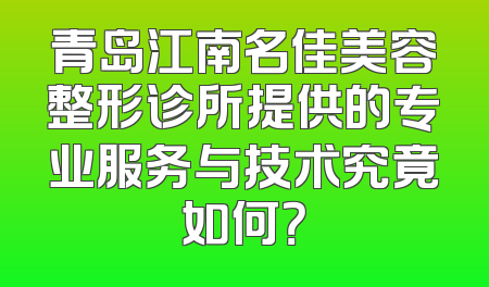 青岛江南名佳美容整形诊所提供的专业服务与技术究竟如何？