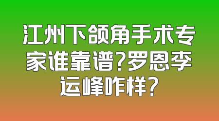 江州下颌角手术专家谁靠谱？罗恩李运峰咋样？