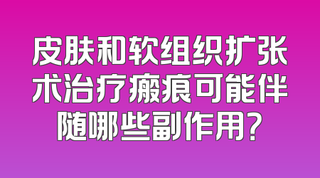 皮肤和软组织扩张术治疗瘢痕可能伴随哪些副作用？
