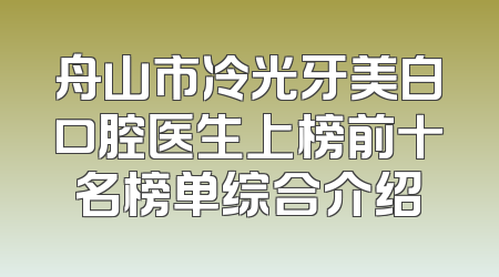 舟山市冷光牙美白口腔医生上榜前十名榜单综合介绍