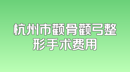 杭州市颧骨颧弓整形手术费用