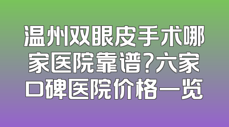 温州双眼皮手术哪家医院靠谱？六家口碑医院价格一览