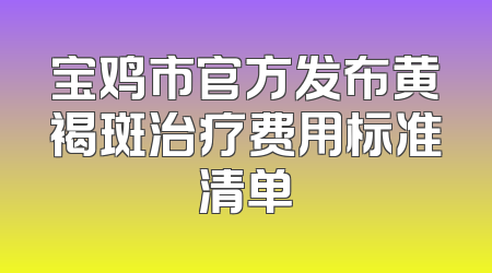 宝鸡市官方发布黄褐斑治疗费用标准清单