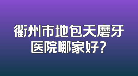 衢州市地包天磨牙医院哪家好？