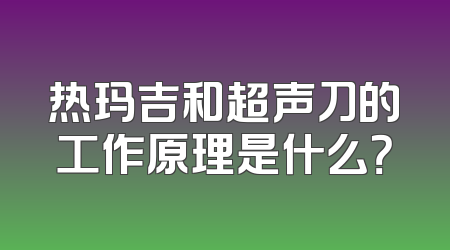 热玛吉和超声刀的工作原理是什么？