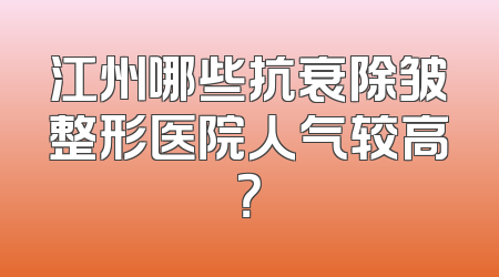 江州哪些抗衰除皱整形医院人气较高？