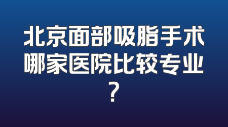 北京面部吸脂手术哪家医院比较专业？
