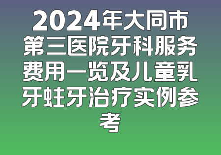 2024年大同市第三医院牙科服务费用一览及儿童乳牙蛀牙治疗实例参考