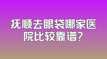抚顺去眼袋哪家医院比较靠谱？
