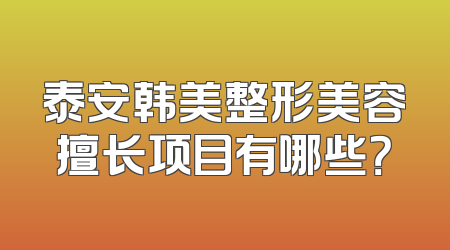 泰安韩美整形美容擅长项目有哪些？