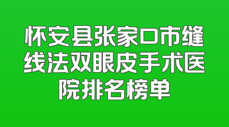 怀安县张家口市缝线法双眼皮手术医院排名榜单