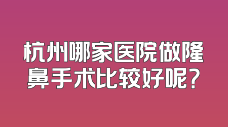 杭州哪家医院做隆鼻手术比较好呢？