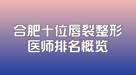 合肥十位唇裂整形医师排名概览