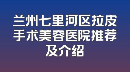 兰州七里河区拉皮手术美容医院推荐及介绍
