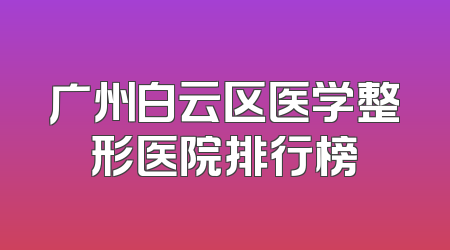 广州白云区医学整形医院排行榜