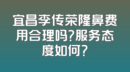 宜昌李传荣隆鼻费用合理吗？服务态度如何？