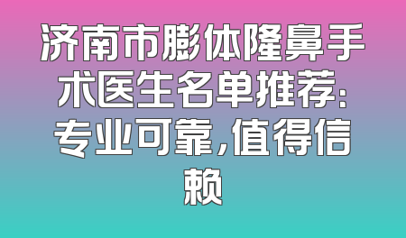 济南市膨体隆鼻手术医生名单推荐：专业可靠，值得信赖