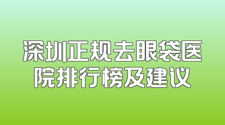 深圳正规去眼袋医院排行榜及建议
