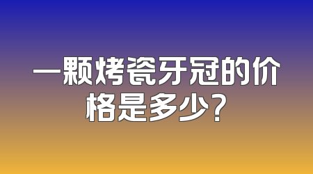 一颗烤瓷牙冠的价格是多少？