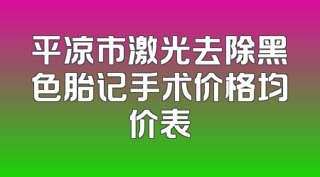 平凉市激光去除黑色胎记手术价格均价表