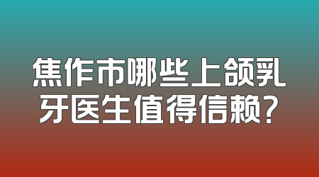 焦作市哪些上颌乳牙医生值得信赖？