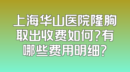 上海华山医院隆胸取出收费如何？有哪些费用明细？