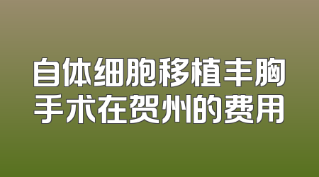 自体细胞移植丰胸手术在贺州的费用