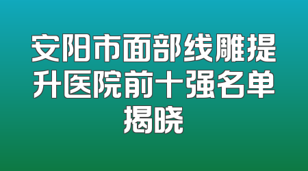安阳市面部线雕提升医院前十强名单揭晓