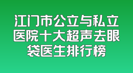 江门市公立与私立医院十大超声去眼袋医生排行榜
