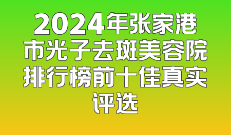 2024年张家港市光子去斑美容院排行榜前十佳真实评选