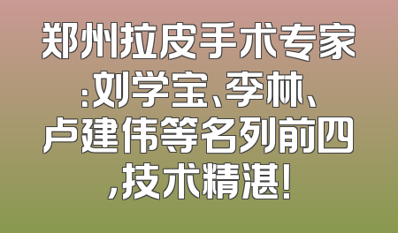 郑州拉皮手术专家：刘学宝、李林、卢建伟等名列前四，技术精湛！