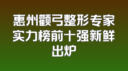 惠州颧弓整形专家实力榜前十强新鲜出炉