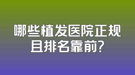 哪些植发医院正规且排名靠前？