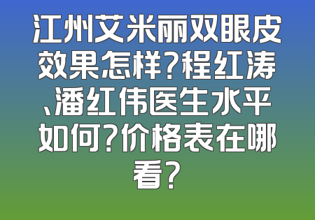 江州艾米丽双眼皮效果怎样？程红涛、潘红伟医生水平如何？价格表在哪看？