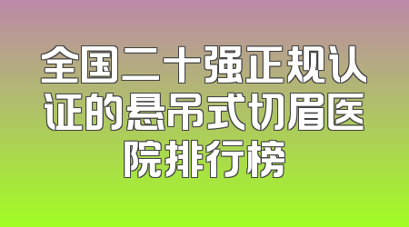 全国二十强正规认证的悬吊式切眉医院排行榜