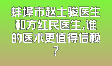 蚌埠市赵士骏医生和方红民医生，谁的医术更值得信赖？