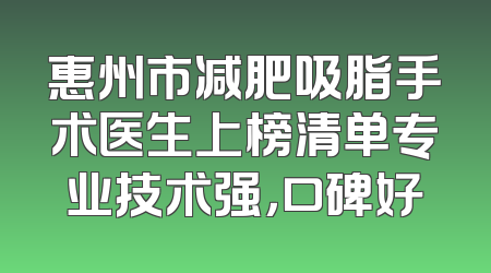 惠州市减肥吸脂手术医生上榜清单专业技术强，口碑好