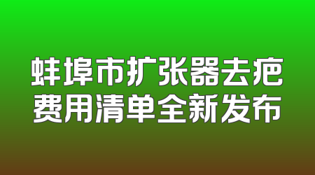 蚌埠市扩张器去疤费用清单全新发布